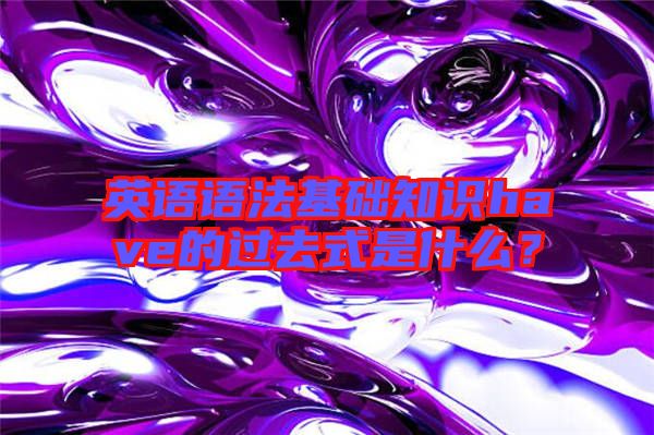 英語(yǔ)語(yǔ)法基礎(chǔ)知識(shí)have的過(guò)去式是什么？