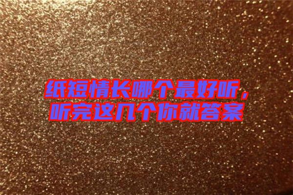 紙短情長哪個(gè)最好聽，聽完這幾個(gè)你就答案