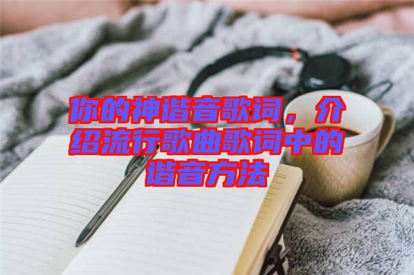 你的神諧音歌詞，介紹流行歌曲歌詞中的諧音方法