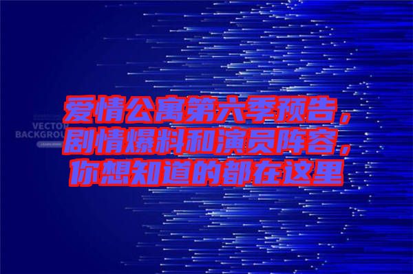 愛情公寓第六季預(yù)告，劇情爆料和演員陣容，你想知道的都在這里