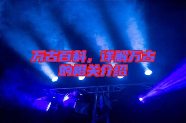 萬(wàn)古百科，詳解萬(wàn)古的相關(guān)介紹