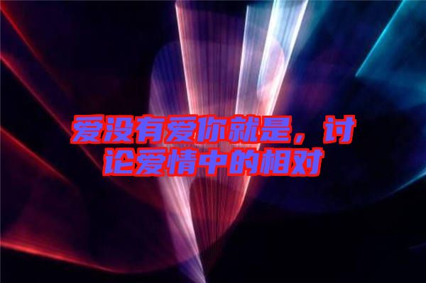 愛(ài)沒(méi)有愛(ài)你就是，討論愛(ài)情中的相對(duì)