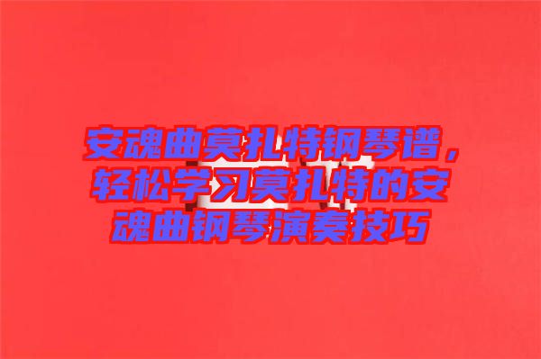 安魂曲莫扎特鋼琴譜，輕松學習莫扎特的安魂曲鋼琴演奏技巧