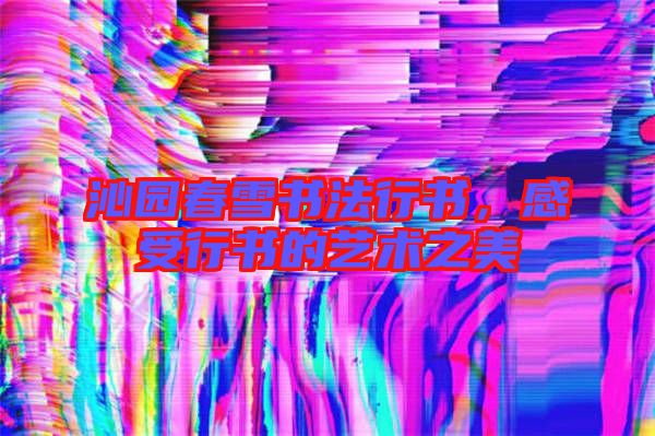 沁園春雪書(shū)法行書(shū)，感受行書(shū)的藝術(shù)之美