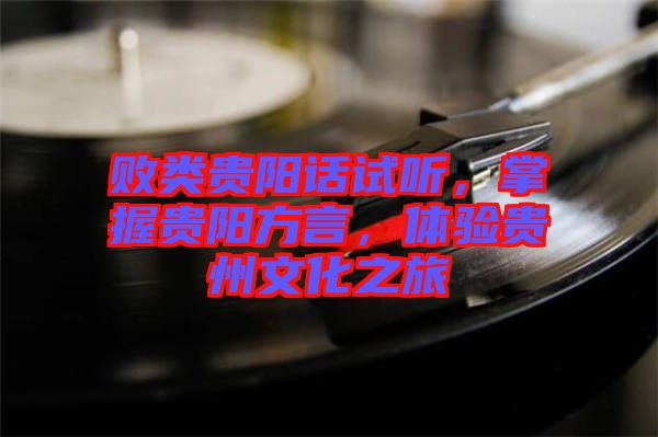 敗類貴陽話試聽，掌握貴陽方言，體驗貴州文化之旅