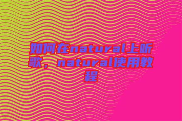 如何在natural上聽歌，natural使用教程