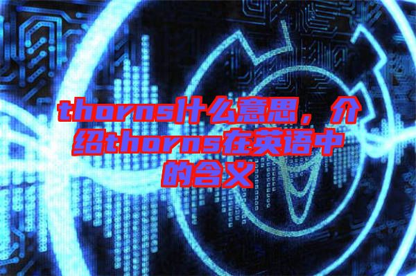 thorns什么意思，介紹thorns在英語中的含義