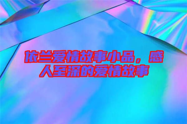 依蘭愛情故事小品，感人至深的愛情故事