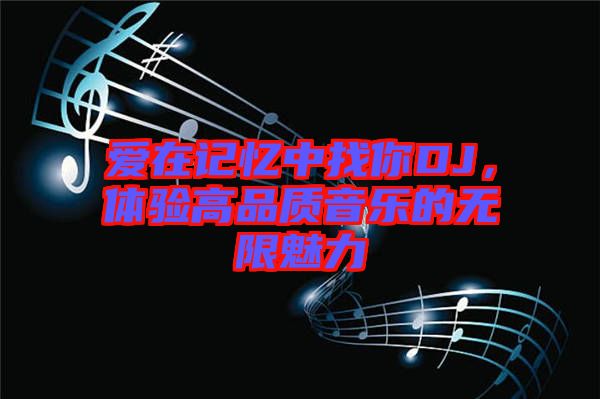 愛在記憶中找你DJ，體驗高品質(zhì)音樂的無限魅力