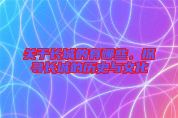 關(guān)于長城的有哪些，探尋長城的歷史與文化