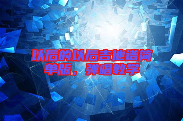 以后的以后吉他譜簡單版，彈唱教學(xué)