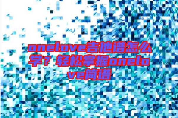 onelove吉他譜怎么學(xué)？輕松掌握onelove簡譜