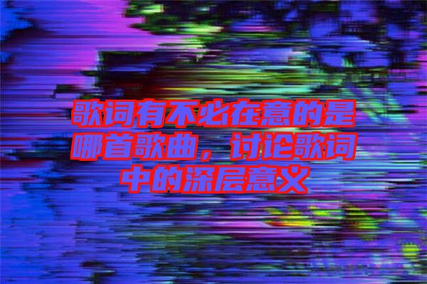 歌詞有不必在意的是哪首歌曲，討論歌詞中的深層意義