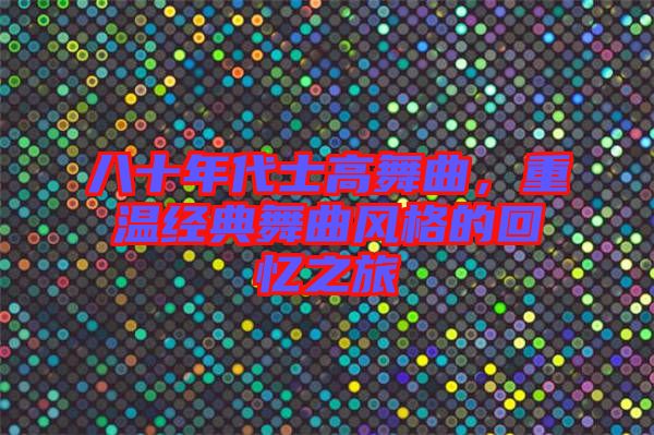 八十年代士高舞曲，重溫經(jīng)典舞曲風(fēng)格的回憶之旅