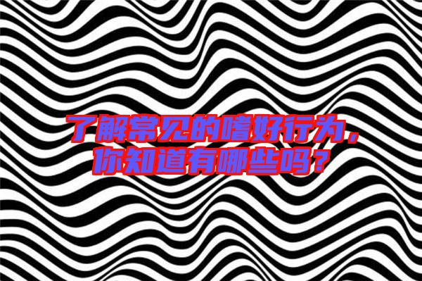 了解常見的嗜好行為，你知道有哪些嗎？