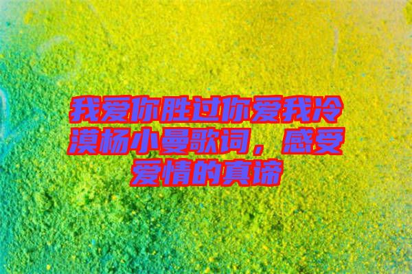 我愛你勝過你愛我冷漠楊小曼歌詞，感受愛情的真諦