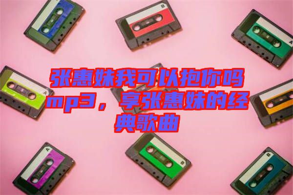 張惠妹我可以抱你嗎mp3，享張惠妹的經(jīng)典歌曲