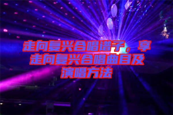 走向復興合唱譜子，享走向復興合唱曲目及演唱方法