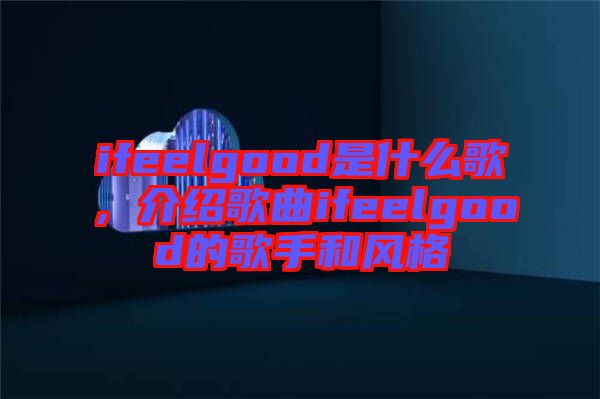 ifeelgood是什么歌，介紹歌曲ifeelgood的歌手和風(fēng)格