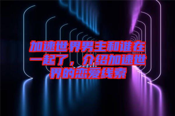 加速世界男主和誰在一起了，介紹加速世界的戀愛線索