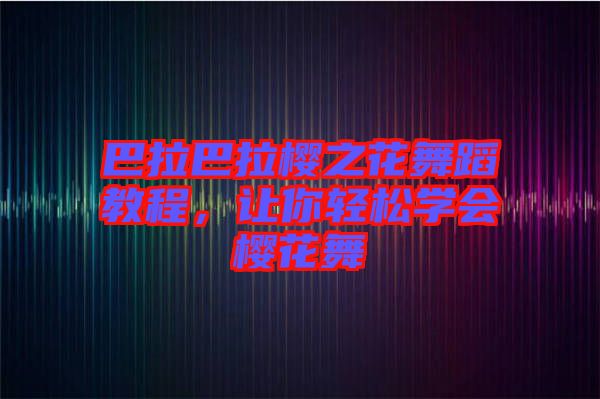 巴拉巴拉櫻之花舞蹈教程，讓你輕松學(xué)會櫻花舞