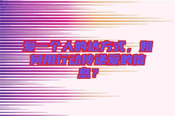 愛一個人的達方式，如何用行動傳遞愛的信息？