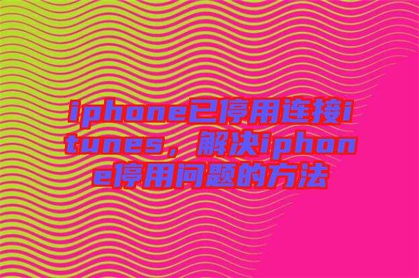 iphone已停用連接itunes，解決iphone停用問題的方法