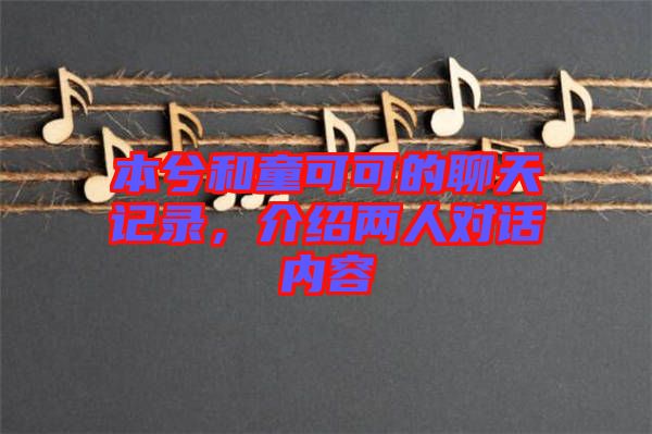 本兮和童可可的聊天記錄，介紹兩人對話內(nèi)容