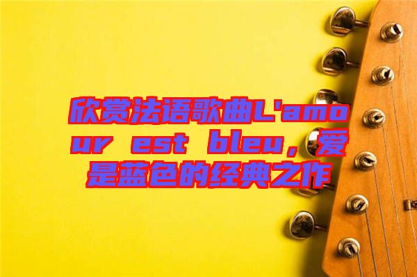 欣賞法語(yǔ)歌曲L'amour est bleu，愛(ài)是藍(lán)色的經(jīng)典之作
