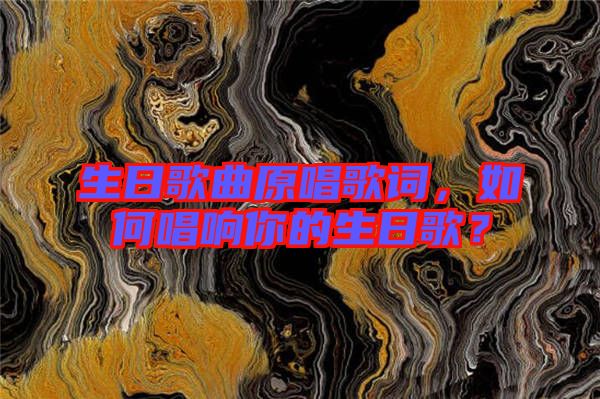 生日歌曲原唱歌詞，如何唱響你的生日歌？