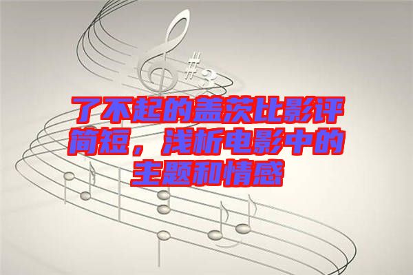 了不起的蓋茨比影評簡短，淺析電影中的主題和情感