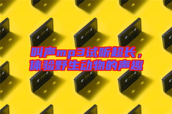 叫聲mp3試聽(tīng)超長(zhǎng)，體驗(yàn)野生動(dòng)物的聲趣