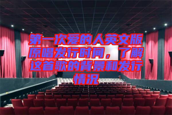 第一次愛(ài)的人英文版原唱發(fā)行時(shí)間，了解這首歌的背景和發(fā)行情況