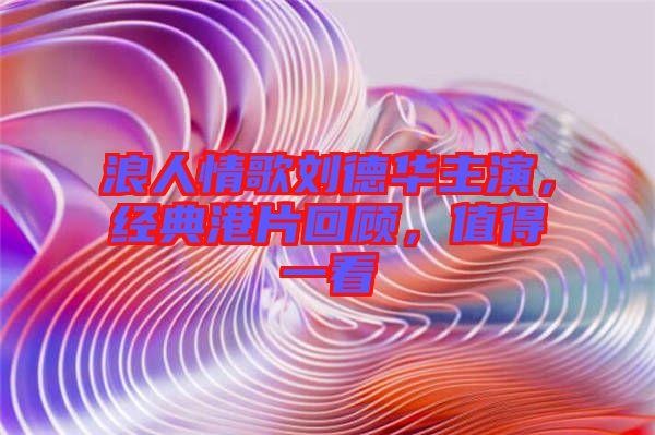 浪人情歌劉德華主演，經(jīng)典港片回顧，值得一看