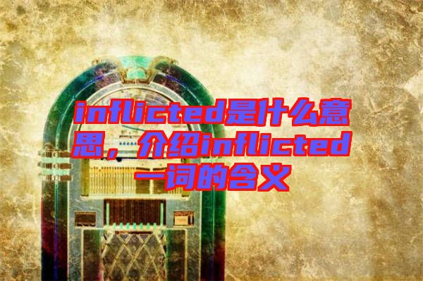 inflicted是什么意思，介紹inflicted一詞的含義