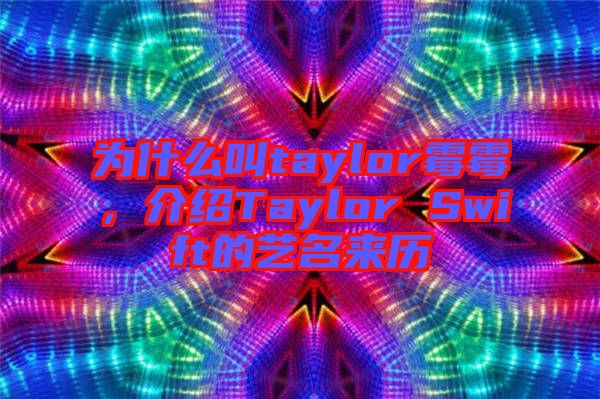 為什么叫taylor霉霉，介紹Taylor Swift的藝名來(lái)歷
