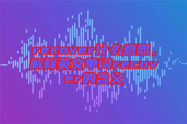 recover什么意思，解釋英文單詞recover的含義