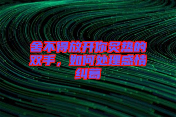 舍不得放開你炙熱的雙手，如何處理感情糾葛