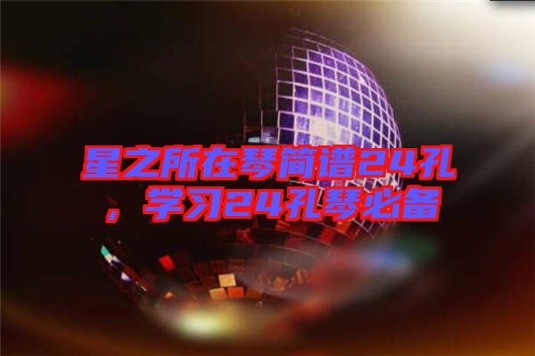 星之所在琴簡譜24孔，學(xué)習(xí)24孔琴必備