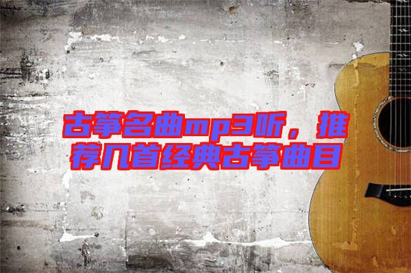 古箏名曲mp3聽，推薦幾首經(jīng)典古箏曲目
