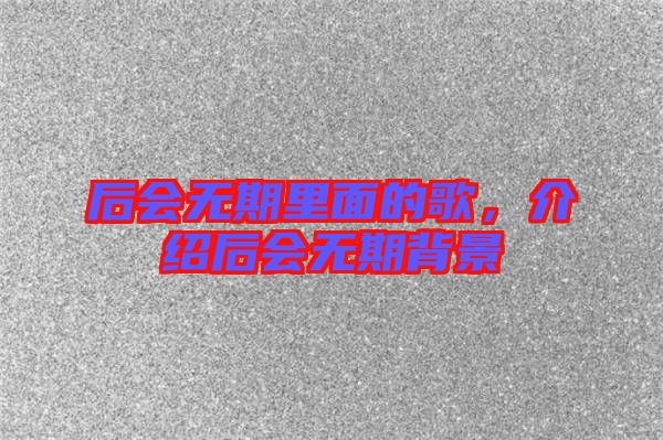 后會(huì)無(wú)期里面的歌，介紹后會(huì)無(wú)期背景