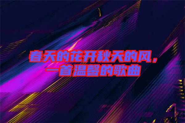 春天的花開秋天的風，一首溫馨的歌曲