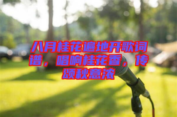 八月桂花遍地開歌詞譜，唱響桂花香，傳頌秋意濃