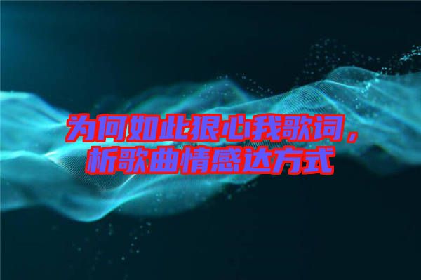 為何如此狠心我歌詞，析歌曲情感達(dá)方式