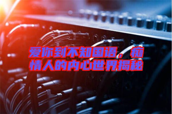 愛你到不知國語，癡情人的內(nèi)心世界揭秘