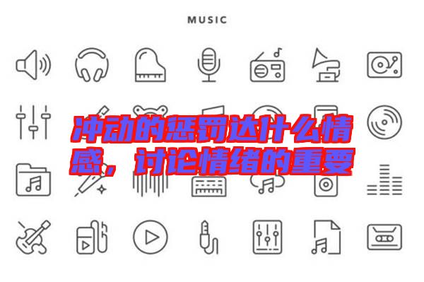 沖動的懲罰達(dá)什么情感，討論情緒的重要