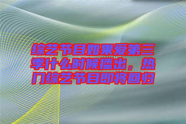 綜藝節(jié)目如果愛第三季什么時候播出，熱門綜藝節(jié)目即將回歸