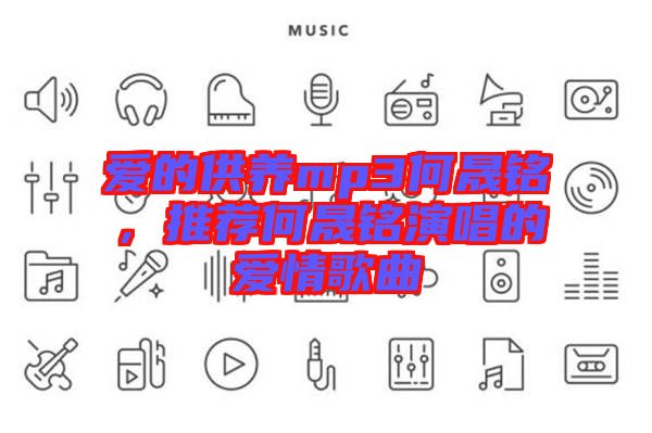 愛的供養(yǎng)mp3何晟銘，推薦何晟銘演唱的愛情歌曲