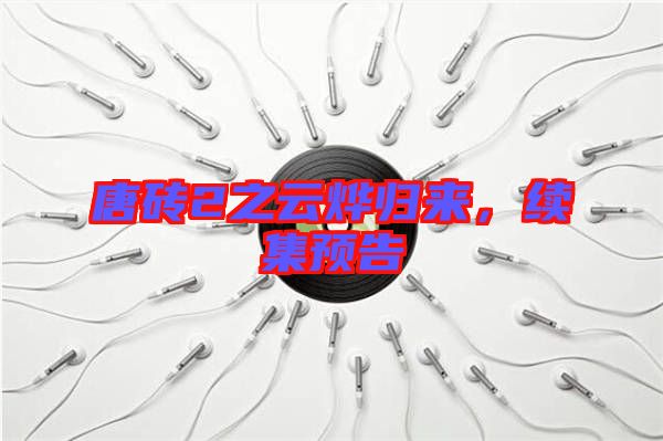 唐磚2之云燁歸來，續(xù)集預(yù)告