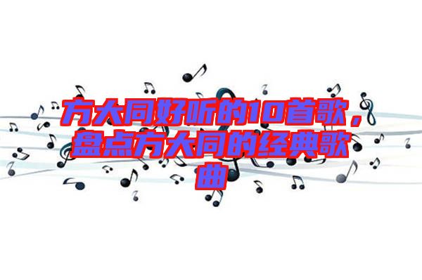 方大同好聽的10首歌，盤點(diǎn)方大同的經(jīng)典歌曲